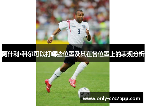 阿什利·科尔可以打哪些位置及其在各位置上的表现分析