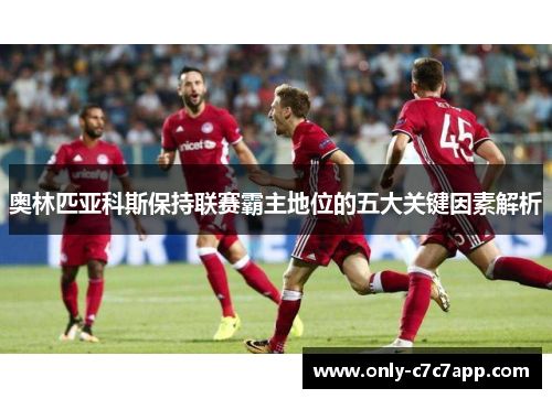 奥林匹亚科斯保持联赛霸主地位的五大关键因素解析