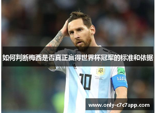 如何判断梅西是否真正赢得世界杯冠军的标准和依据 如何判断梅西是否真正赢得世界杯冠军的标准和依据