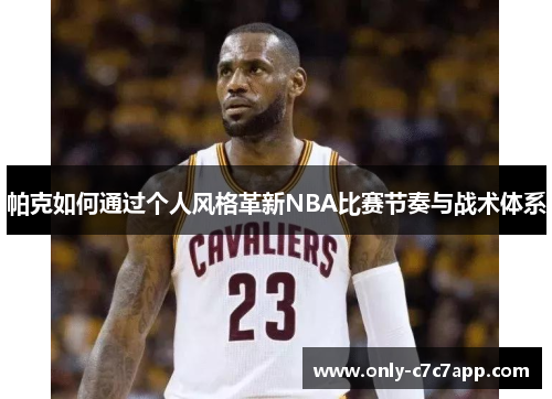 帕克如何通过个人风格革新NBA比赛节奏与战术体系 帕克如何通过个人风格革新NBA比赛节奏与战术体系