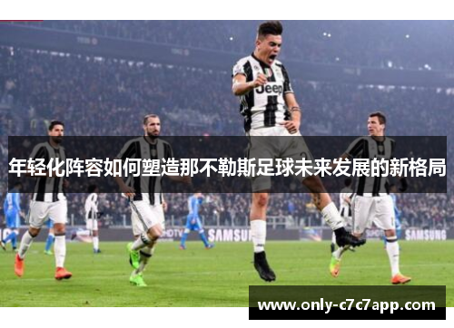 年轻化阵容如何塑造那不勒斯足球未来发展的新格局