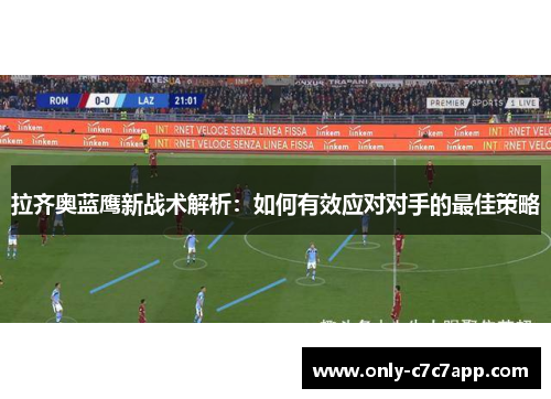 拉齐奥蓝鹰新战术解析：如何有效应对对手的最佳策略