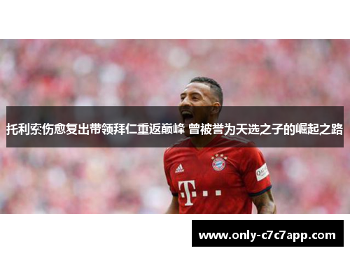 托利索伤愈复出带领拜仁重返巅峰 曾被誉为天选之子的崛起之路