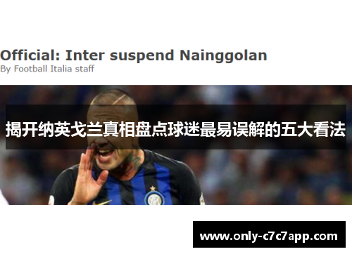 揭开纳英戈兰真相盘点球迷最易误解的五大看法 揭开纳英戈兰真相盘点球迷最易误解的五大看法