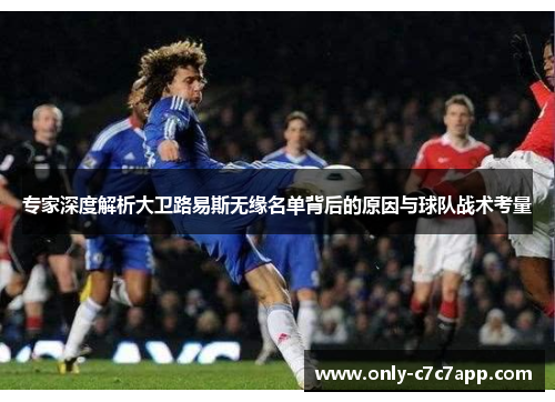 专家深度解析大卫路易斯无缘名单背后的原因与球队战术考量
