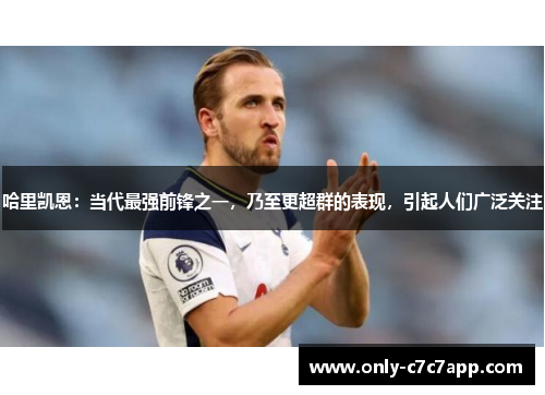 哈里凯恩：当代最强前锋之一，乃至更超群的表现，引起人们广泛关注