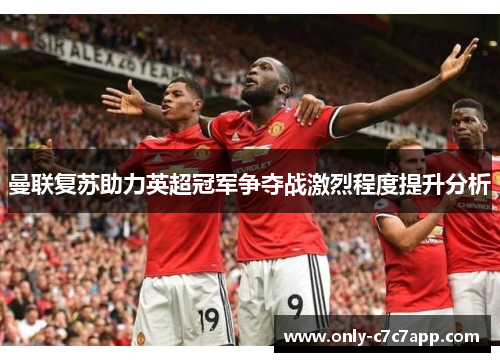 曼联复苏助力英超冠军争夺战激烈程度提升分析