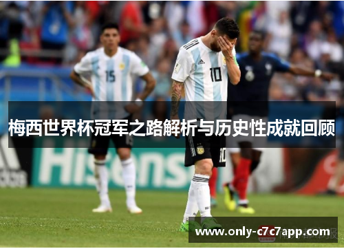 梅西世界杯冠军之路解析与历史性成就回顾 梅西世界杯冠军之路解析与历史性成就回顾