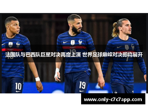 法国队与巴西队巨星对决再度上演 世界足球巅峰对决即将展开