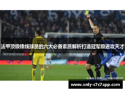 法甲顶级锋线球员的六大必备素质解析打造冠军级进攻天才