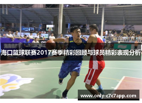 海口篮球联赛2017赛季精彩回顾与球员精彩表现分析