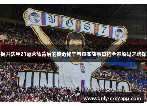 揭开法甲21冠荣耀背后的传奇秘辛与真实故事重构全景解码之路探 揭开法甲21冠荣耀背后的传奇秘辛与真实故事重构全景解码之路探