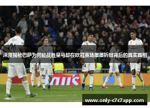 深度揭秘巴萨为何能战胜皇马却在欧冠赛场屡屡折戟背后的真实真相 深度揭秘巴萨为何能战胜皇马却在欧冠赛场屡屡折戟背后的真实真相