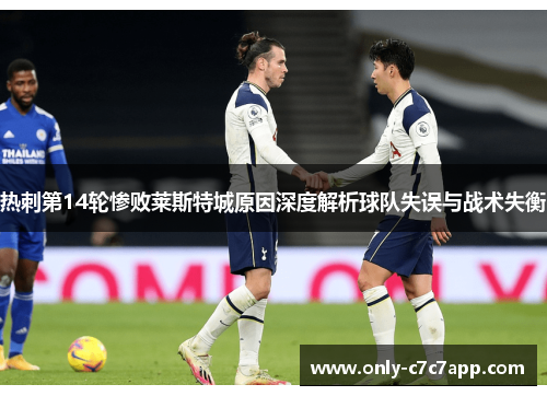 热刺第14轮惨败莱斯特城原因深度解析球队失误与战术失衡 热刺第14轮惨败莱斯特城原因深度解析球队失误与战术失衡