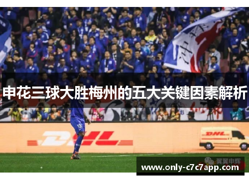 申花三球大胜梅州的五大关键因素解析 申花三球大胜梅州的五大关键因素解析