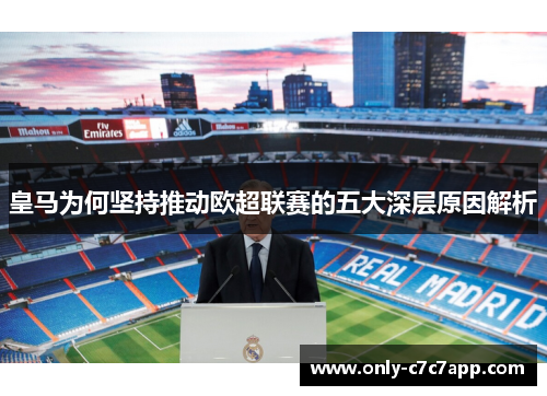 皇马为何坚持推动欧超联赛的五大深层原因解析 皇马为何坚持推动欧超联赛的五大深层原因解析