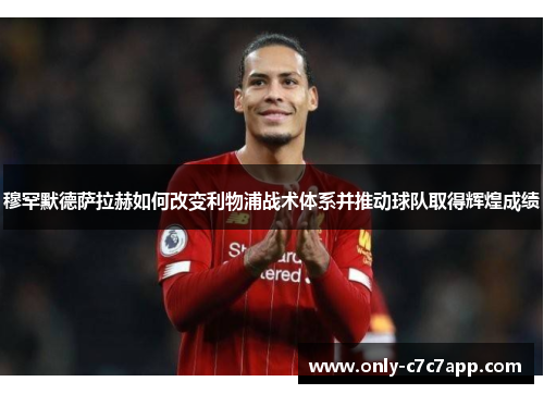 穆罕默德萨拉赫如何改变利物浦战术体系并推动球队取得辉煌成绩