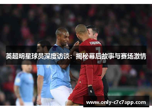 英超明星球员深度访谈：揭秘幕后故事与赛场激情