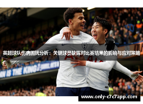 英超球队伤病困扰分析：关键球员缺阵对比赛结果的影响与应对策略