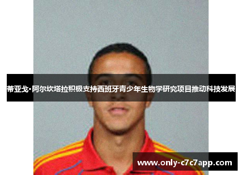 蒂亚戈·阿尔坎塔拉积极支持西班牙青少年生物学研究项目推动科技发展