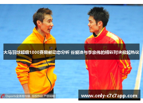 大马羽球超级1000赛最新动态分析 谷爱凌与李宗伟的精彩对决掀起热议