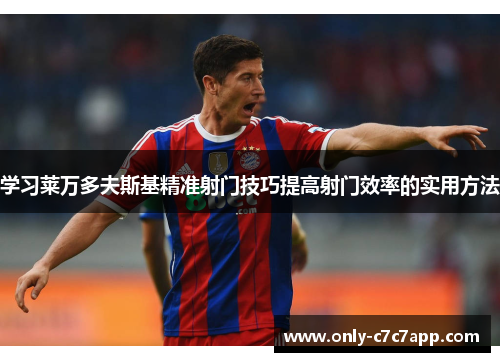 学习莱万多夫斯基精准射门技巧提高射门效率的实用方法