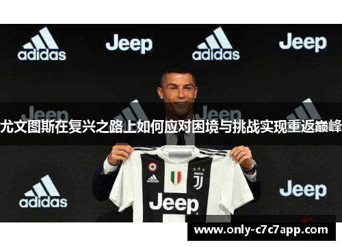 尤文图斯在复兴之路上如何应对困境与挑战实现重返巅峰