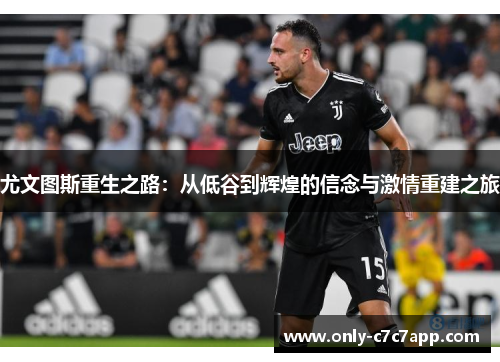 尤文图斯重生之路:从低谷到辉煌的信念与激情重建之旅 尤文图斯重生之路:从低谷到辉煌的信念与激情重建之旅