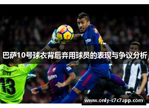 巴萨10号球衣背后弃用球员的表现与争议分析