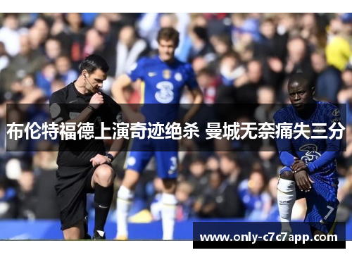 布伦特福德上演奇迹绝杀 曼城无奈痛失三分 布伦特福德上演奇迹绝杀 曼城无奈痛失三分