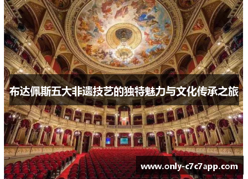 布达佩斯五大非遗技艺的独特魅力与文化传承之旅 布达佩斯五大非遗技艺的独特魅力与文化传承之旅
