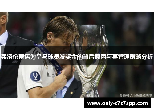 弗洛伦蒂诺为皇马球员发奖金的背后原因与其管理策略分析 弗洛伦蒂诺为皇马球员发奖金的背后原因与其管理策略分析