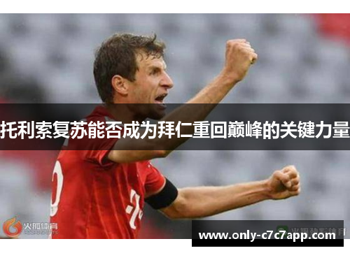 托利索复苏能否成为拜仁重回巅峰的关键力量 托利索复苏能否成为拜仁重回巅峰的关键力量