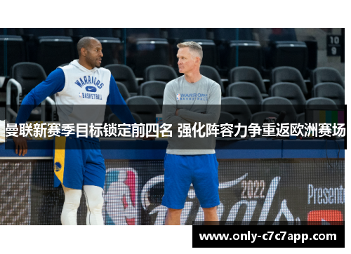 曼联新赛季目标锁定前四名 强化阵容力争重返欧洲赛场 曼联新赛季目标锁定前四名 强化阵容力争重返欧洲赛场