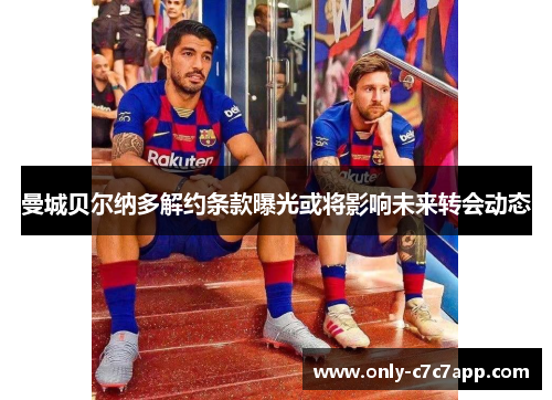 曼城贝尔纳多解约条款曝光或将影响未来转会动态