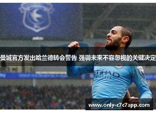 曼城官方发出哈兰德转会警告 强调未来不容忽视的关键决定