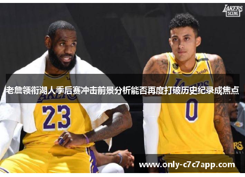 老詹领衔湖人季后赛冲击前景分析能否再度打破历史纪录成焦点