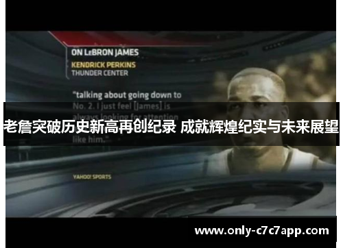 老詹突破历史新高再创纪录 成就辉煌纪实与未来展望