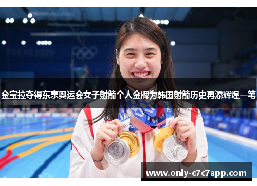 金宝拉夺得东京奥运会女子射箭个人金牌为韩国射箭历史再添辉煌一笔