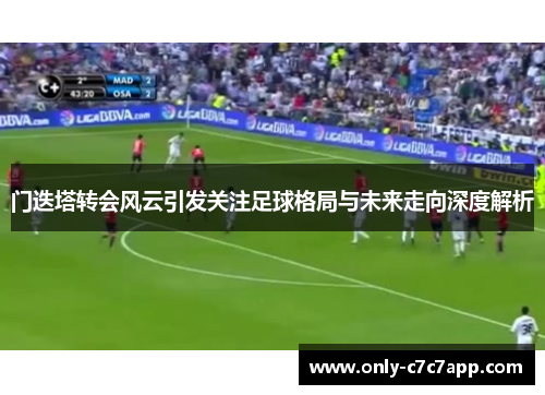 门迭塔转会风云引发关注足球格局与未来走向深度解析